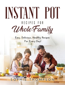 Paperback Instant Pot Recipes for Whole Family: Easy, Delicious, Healthy Recipes For Every Day! Book