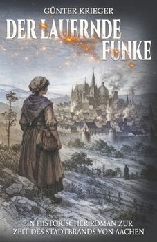 Der lauernde Funke: Ein historischer Roman zur Zeit des Stadtbrands von Aachen (German Edition)