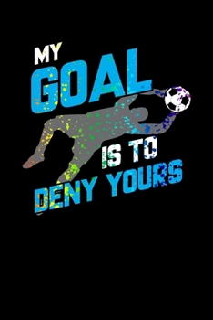 My Goal Is To Deny Yours: My Goal Is To Deny Yours Goalie Rainbow Splatter Blank Composition Notebook for Journaling & Writing (120 Lined Pages, 6" x 9")