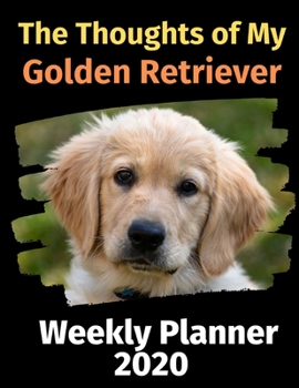 The Thoughts of My Golden Retriever: Weekly Planner 2020