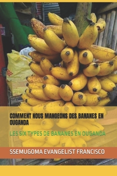 Paperback Comment Nous Mangeons Des Bananes En Ouganda: Les Six Types de Bananes En Ouganda [French] Book
