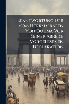 Paperback Beantwortung Der Vom Herrn Grafen Von Dohna Vor Seiner Abreise Vorgelesenen Declaration Book