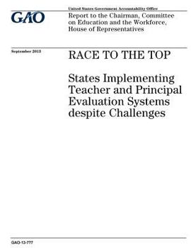 Race to the Top: States Implementing Teacher and Principal Evaluation Systems Despite Challenges: Report to the Chairman, Committee on Education and the Workforce, House of Representatives.