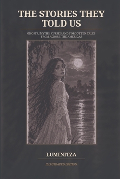 The Stories They Told Us: Ghosts, Myths, Curses and Forgotten Tales from Across the Americas