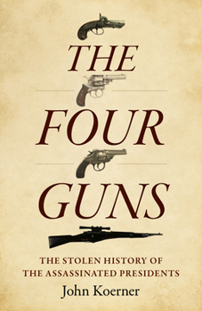 Paperback The Four Guns: The Stolen History of the Assassinated Presidents Book