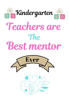 Kindergarten Teachers are the best mentor ever: Best motivational journal notebook for teacher.