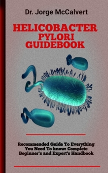 Helicobacter Pylori Guidebook: An Organic, Multi-Focused Approach to Eradicating H. pylori