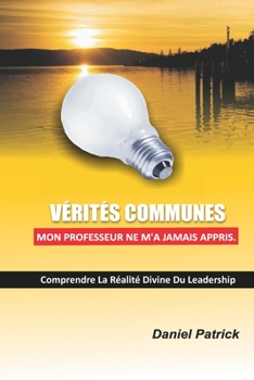 Paperback Vérités Communes Mon Professeur Ne M'A Jamais Appris: Comprendre la réalité divine du leadership [French] Book