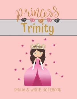 Princess Trinity Draw & Write Notebook: With Picture Space and Dashed Mid-line for Small Girls Personalized with their Name (Lovely Princess)