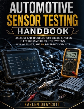Paperback Automotive Sensor Testing Handbook: Diagnose and Troubleshoot Engine Sensors, Electronic Modules, ECU Systems, Wiring Faults, and 5V Reference Circuit Book