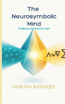 Paperback The Neurosymbolic Mind: Bridging Learning to Logic Book