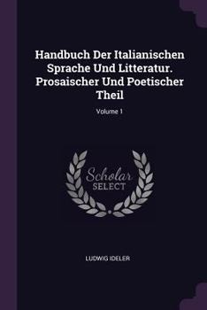 Paperback Handbuch Der Italianischen Sprache Und Litteratur. Prosaischer Und Poetischer Theil; Volume 1 Book