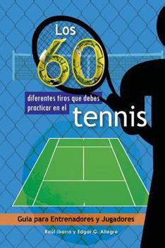 Paperback Los 60 diferentes tiros que debes practicar en el tenis: Guía para Entrenadores y Jugadores [Spanish] Book