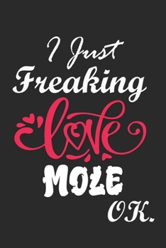 I Just Freaking Love Mole Ok Notebook:: 100 Blank Lined Pages - (6 x 9) Journal With Funny Mole  Cute Gift Idea For Mole Lover