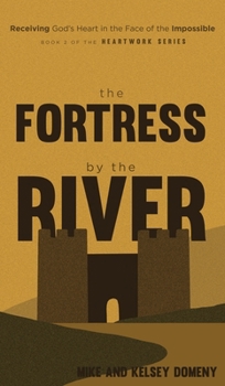The Fortress by the River: Receiving God's Heart in the Face of the Impossible (The Heartwork)