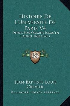 Paperback Histoire De L'Universite De Paris V4: Depuis Son Origine Jusqu'en L'Annee 1600 (1761) [French] Book