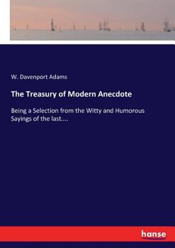 The Treasury of Modern Anecdote: Being a Selection from the Witty and Humorous Sayings of the Last H
