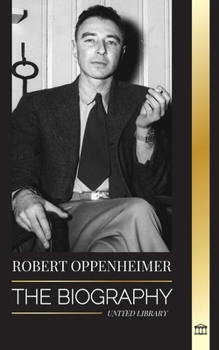 Paperback Robert Oppenheimer: The Biography of the American Father of the atomic bomb and director of the Manhattan Project Book