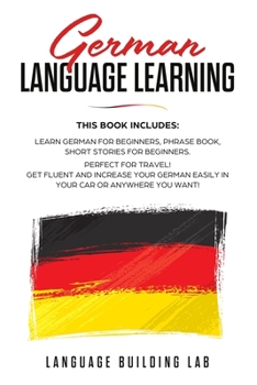 Paperback German Language Learning: This Book includes: Learn German for Beginners, Phrase Book, Short Stories. Perfect For Travel! Get Fluent and Increas Book