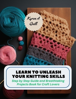 Paperback Learn to Unleash Your Knitting Skills: Step by Step Guide and Breathtaking Projects Book for Craft Lovers Book