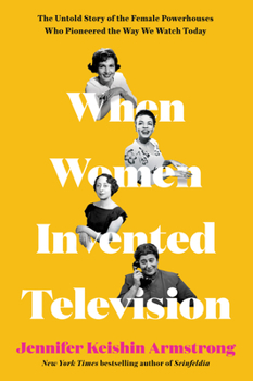 Hardcover When Women Invented Television: The Untold Story of the Female Powerhouses Who Pioneered the Way We Watch Today Book