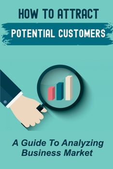 Paperback How To Attract Potential Customers: A Guide To Analyzing Business Market: Making Customer Profile Book