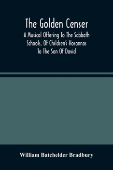 Paperback The Golden Censer: A Musical Offering To The Sabbath Schools, Of Children'S Hosannas To The Son Of David Book