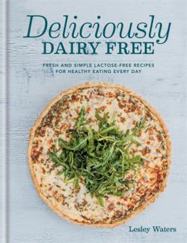 Hardcover Deliciously Dairy Free: Fresh & Simple Lactose-Free Recipes for Healthy Eating Every Day Book
