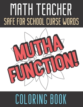 Math Teacher Safe For School Curse Words Coloring Book: Creative and Mindful Color Book for Teacher Appreciation and Educators Who Help Others. High Quality Funny Text Over Mandala Designs.