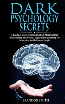 Paperback Dark Psychology Secrets: A Beginner Guide on Manipulation, Mind Control, Brainwashing, and Neuro-Linguistic Programming for Persuasion and Infl Book