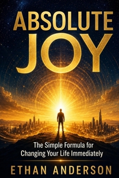 Absolute Joy: The Simple Formula for Changing Your Life Immediately