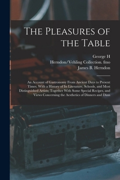 Paperback The Pleasures of the Table; an Account of Gastronomy From Ancient Days to Present Times. With a History of its Literature, Schools, and Most Distingui Book