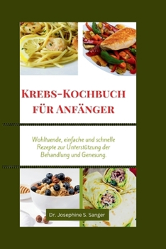 Krebs-Kochbuch für Anfänger: Wohltuende, einfache und schnelle Rezepte zur Unterstützung der Behandlung und Genesung (cancer cookbook) (German Edition)
