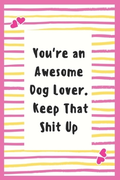 Paperback You're an Awesome Dog Lover. Keep That Shit Up: Dog Lover Notebook Gifts for Women Lined Journal Promotion Gifts to My Wife Gifts Notebook to Write in Book