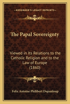 Paperback The Papal Sovereignty: Viewed in Its Relations to the Catholic Religion and to the Law of Europe (1860) Book