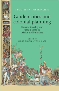 Garden Cities and Colonial Planning: Transnationality and Urban Ideas in Africa and Palestine - Book  of the Studies in Imperialism