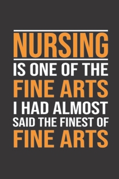 Nursing is One of The Fine Arts: I Had Almost Said The Finest of Fine Arts Nurse, Cute Funny Love Notebook/ Diary/ Journal to Write in, Blank Lovely ... Interior 6 x 9, 100 Pages (Gifts For Nurses)