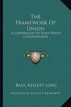 Paperback The Framework Of Union: A Comparison Of Some Union Constitutions Book