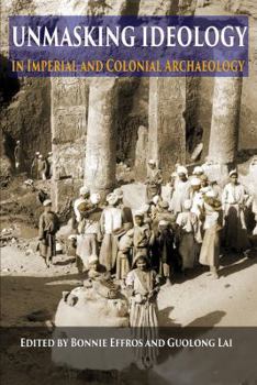 Paperback Unmasking Ideology in Imperial and Colonial Archaeology: Vocabulary, Symbols, and Legacy Book