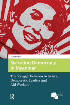 Hardcover Narrating Democracy in Myanmar: The Struggle Between Activists, Democratic Leaders and Aid Workers Book