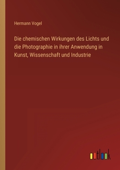 Paperback Die chemischen Wirkungen des Lichts und die Photographie in ihrer Anwendung in Kunst, Wissenschaft und Industrie [German] Book