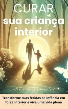 Curando sua criança interior: recupere a confiança e supere a ansiedade em 30 dias: Cure feridas emocionais nutrindo sua criança interior para uma ... inteligência emocional. (Portuguese Edition)
