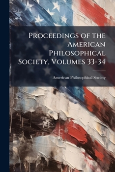 Proceedings of the American Philosophical Society, Volumes 33-34