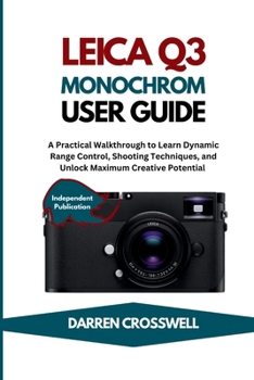 Paperback Leica Q3 Monochrom User Guide: A Practical Walkthrough to Learn Dynamic Range Control, Shooting Techniques, and Unlock Maximum Creative Potential Book