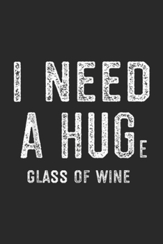 I Need a HUGe Glass of Wine: I Need a HUGe Glass of Wine Wine Humor Gifts Journal/Notebook Blank Lined Ruled 6x9 100 Pages