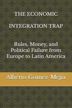THE ECONOMIC INTEGRATION TRAP: Rules, Money, and Political Failure from Europe to Latin America