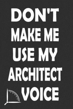 Don't Make Me Use My Architect Voice: Funny Architecture Design Work Notebook Gift For Architects