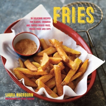 Hardcover Fries: Delicious Recipes for Classic, Crumbed and Topped Potato and Veggie Fries, Plus Dips Book