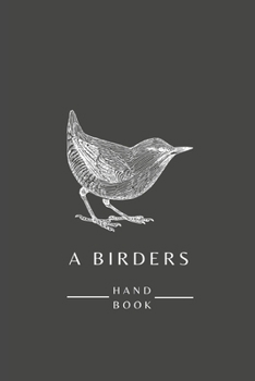 A Birders Handbook: Bird Watching Journal - Birding Log for both beginners and advanced birdwatchers.