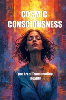 COSMIC CONSCIOUSNESS: The Art of Transcending Reality